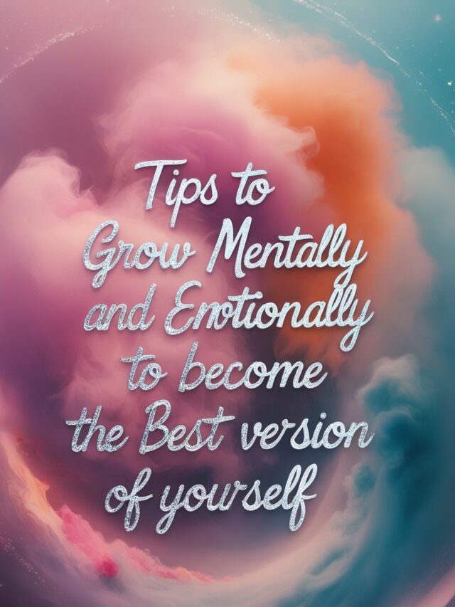 6 Tips To Grow Mentally and Emotionally To Become Best Version of Yourself